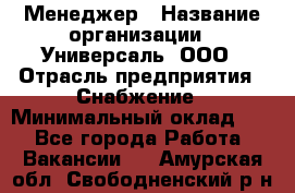 Менеджер › Название организации ­ Универсаль, ООО › Отрасль предприятия ­ Снабжение › Минимальный оклад ­ 1 - Все города Работа » Вакансии   . Амурская обл.,Свободненский р-н